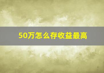 50万怎么存收益最高