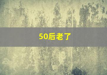 50后老了