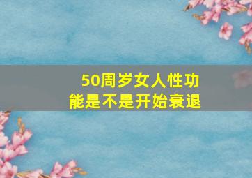 50周岁女人性功能是不是开始衰退