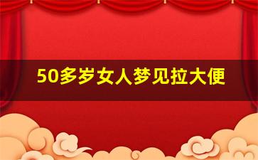 50多岁女人梦见拉大便