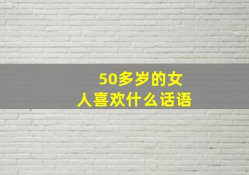 50多岁的女人喜欢什么话语