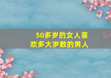 50多岁的女人喜欢多大岁数的男人