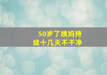 50岁了姨妈持续十几天不干净