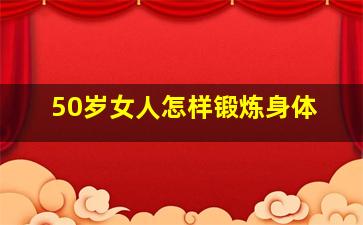 50岁女人怎样锻炼身体