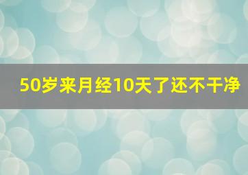 50岁来月经10天了还不干净