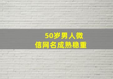 50岁男人微信网名成熟稳重