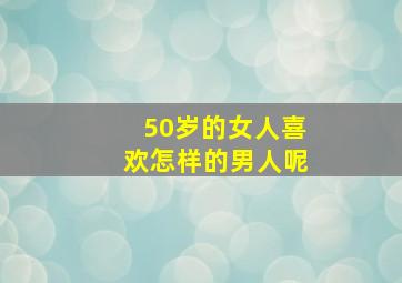 50岁的女人喜欢怎样的男人呢