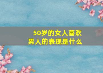 50岁的女人喜欢男人的表现是什么