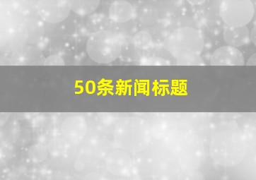 50条新闻标题