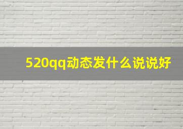 520qq动态发什么说说好