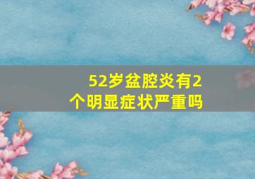 52岁盆腔炎有2个明显症状严重吗