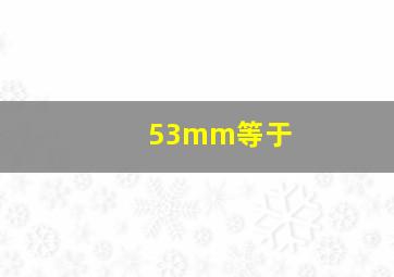 53mm等于