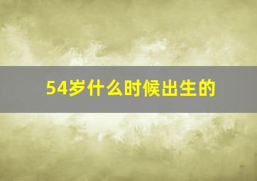 54岁什么时候出生的