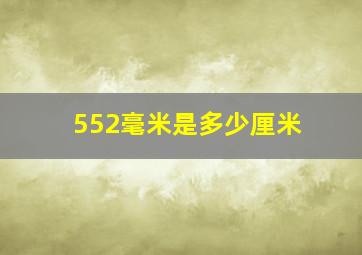 552毫米是多少厘米