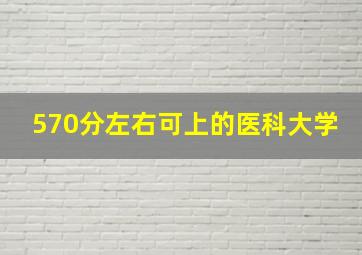 570分左右可上的医科大学