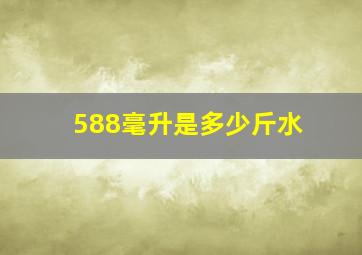 588毫升是多少斤水