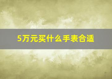 5万元买什么手表合适