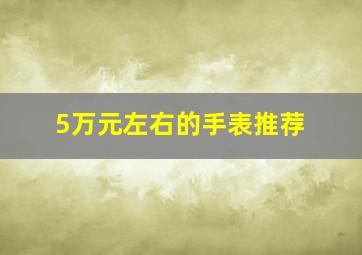 5万元左右的手表推荐