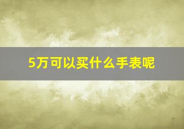 5万可以买什么手表呢