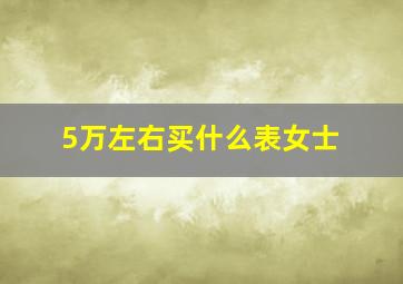 5万左右买什么表女士