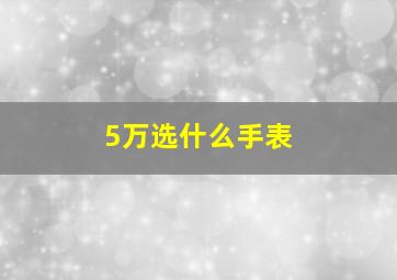 5万选什么手表