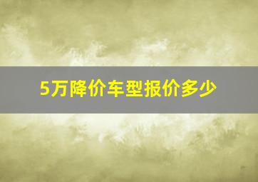 5万降价车型报价多少