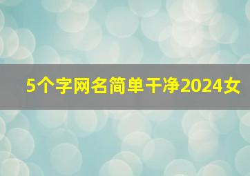 5个字网名简单干净2024女