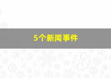 5个新闻事件