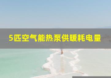 5匹空气能热泵供暖耗电量