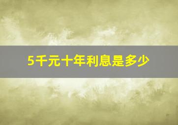 5千元十年利息是多少