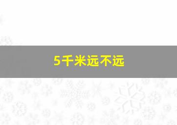 5千米远不远