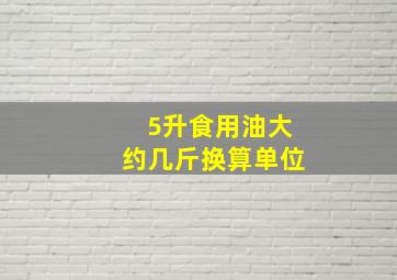 5升食用油大约几斤换算单位