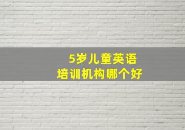 5岁儿童英语培训机构哪个好