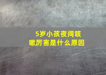 5岁小孩夜间咳嗽厉害是什么原因