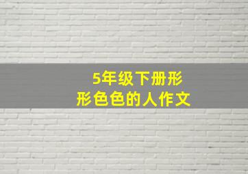 5年级下册形形色色的人作文