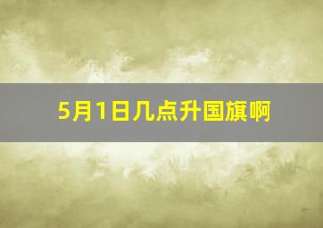 5月1日几点升国旗啊