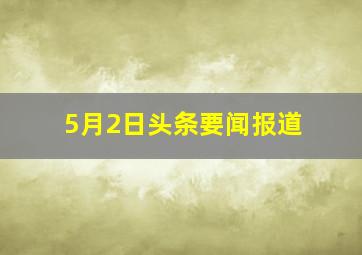 5月2日头条要闻报道