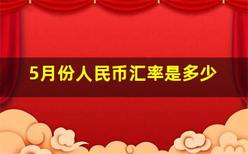 5月份人民币汇率是多少