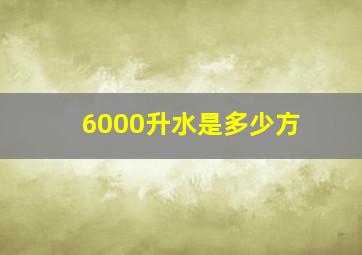 6000升水是多少方