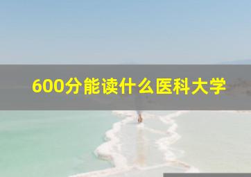 600分能读什么医科大学