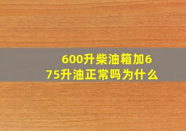 600升柴油箱加675升油正常吗为什么