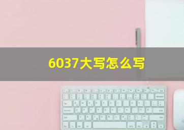 6037大写怎么写