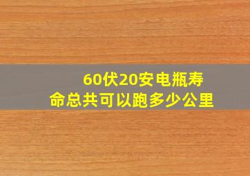 60伏20安电瓶寿命总共可以跑多少公里