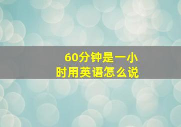 60分钟是一小时用英语怎么说