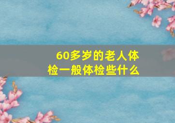 60多岁的老人体检一般体检些什么