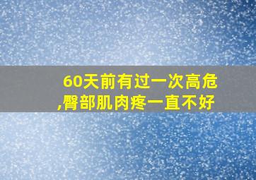 60天前有过一次高危,臀部肌肉疼一直不好