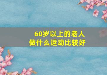 60岁以上的老人做什么运动比较好