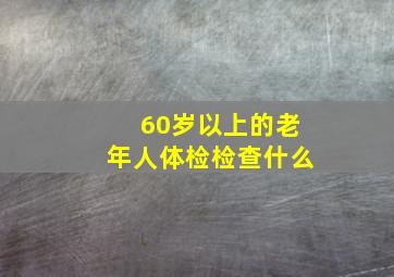 60岁以上的老年人体检检查什么