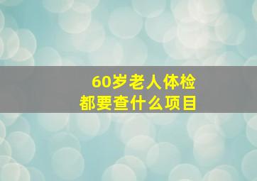 60岁老人体检都要查什么项目