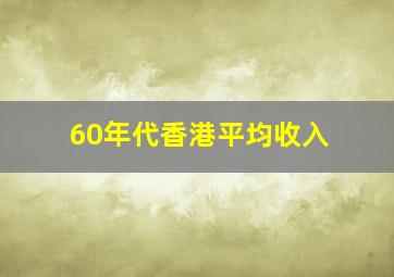 60年代香港平均收入